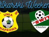 Piłkarski Weekend - Unia Naprawa, Świt Osielec